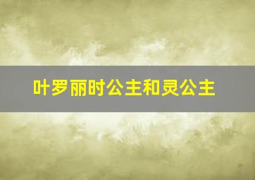 叶罗丽时公主和灵公主