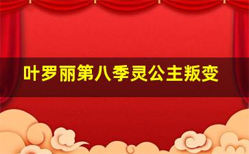 叶罗丽第八季灵公主叛变