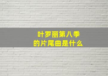 叶罗丽第八季的片尾曲是什么