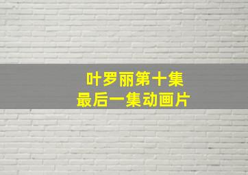 叶罗丽第十集最后一集动画片