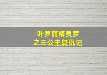 叶罗丽精灵梦之三公主复仇记