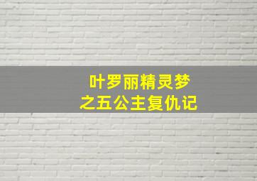 叶罗丽精灵梦之五公主复仇记