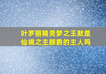 叶罗丽精灵梦之王默是仙境之主颜爵的主人吗