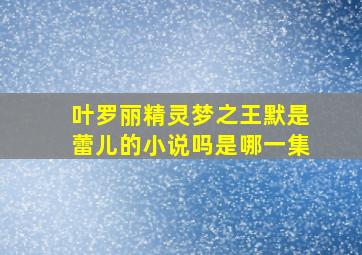 叶罗丽精灵梦之王默是蕾儿的小说吗是哪一集