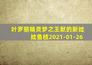 叶罗丽精灵梦之王默的新娃娃鱼枝2021-01-26