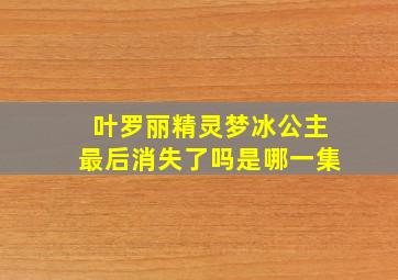 叶罗丽精灵梦冰公主最后消失了吗是哪一集