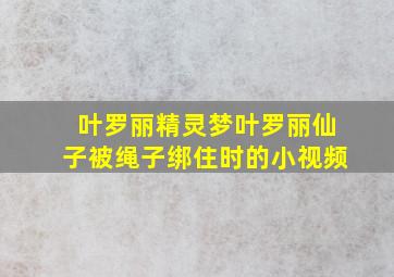 叶罗丽精灵梦叶罗丽仙子被绳子绑住时的小视频