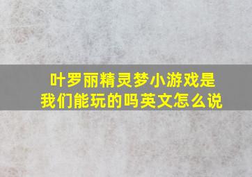 叶罗丽精灵梦小游戏是我们能玩的吗英文怎么说