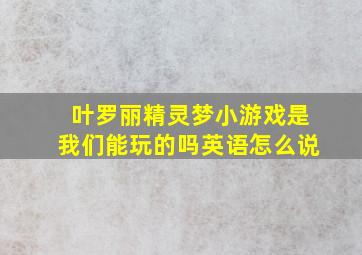 叶罗丽精灵梦小游戏是我们能玩的吗英语怎么说