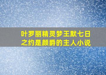 叶罗丽精灵梦王默七日之约是颜爵的主人小说