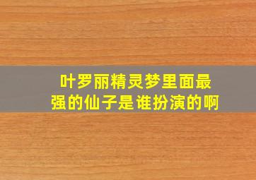 叶罗丽精灵梦里面最强的仙子是谁扮演的啊