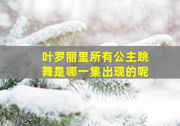 叶罗丽里所有公主跳舞是哪一集出现的呢