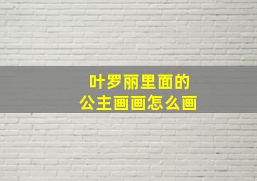 叶罗丽里面的公主画画怎么画