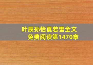 叶辰孙怡夏若雪全文免费阅读第1470章