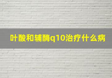 叶酸和辅酶q10治疗什么病