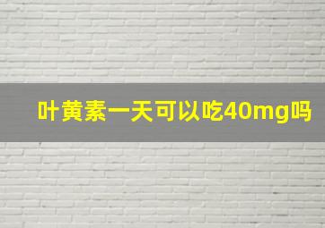 叶黄素一天可以吃40mg吗