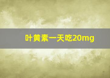 叶黄素一天吃20mg