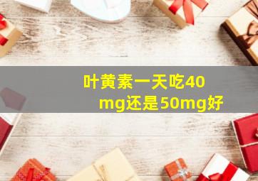 叶黄素一天吃40mg还是50mg好