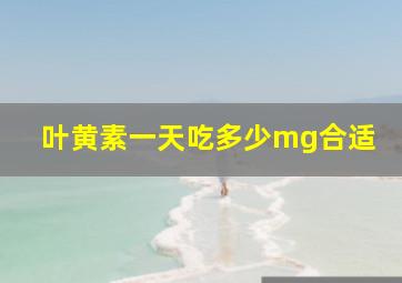 叶黄素一天吃多少mg合适