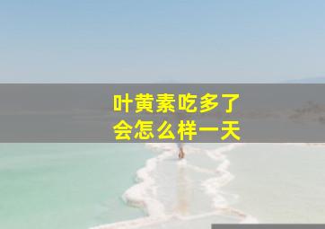 叶黄素吃多了会怎么样一天