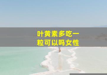 叶黄素多吃一粒可以吗女性