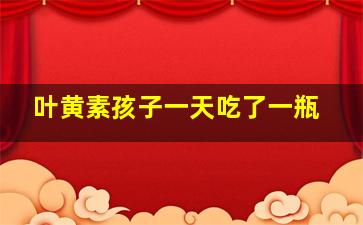 叶黄素孩子一天吃了一瓶