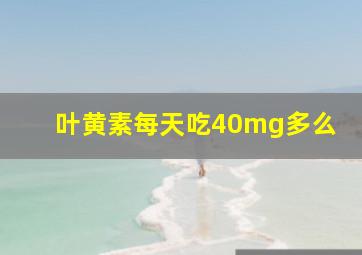 叶黄素每天吃40mg多么