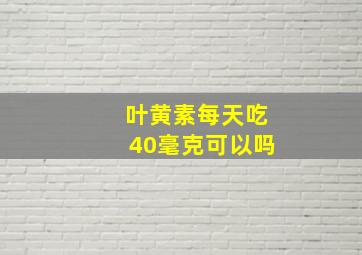 叶黄素每天吃40毫克可以吗