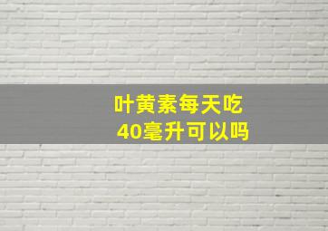 叶黄素每天吃40毫升可以吗