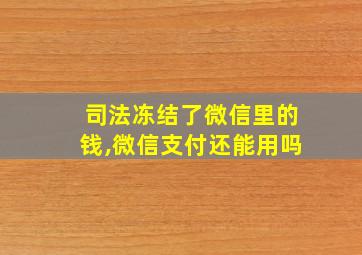 司法冻结了微信里的钱,微信支付还能用吗