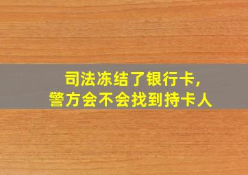 司法冻结了银行卡,警方会不会找到持卡人