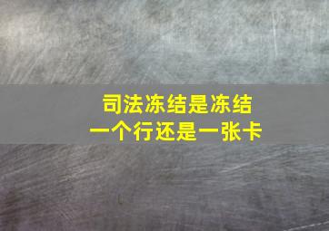 司法冻结是冻结一个行还是一张卡