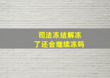 司法冻结解冻了还会继续冻吗