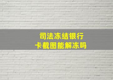 司法冻结银行卡截图能解冻吗