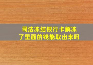 司法冻结银行卡解冻了里面的钱能取出来吗