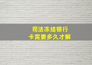 司法冻结银行卡需要多久才解