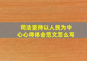 司法坚持以人民为中心心得体会范文怎么写