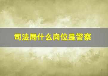 司法局什么岗位是警察