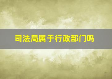 司法局属于行政部门吗