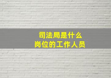 司法局是什么岗位的工作人员