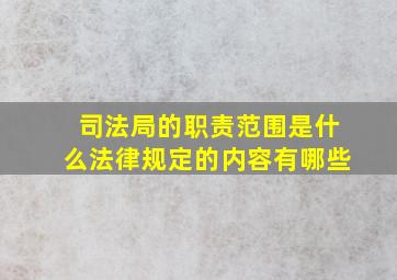 司法局的职责范围是什么法律规定的内容有哪些