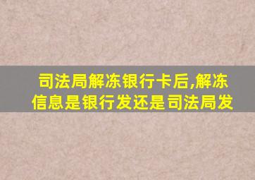 司法局解冻银行卡后,解冻信息是银行发还是司法局发