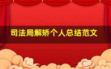 司法局解矫个人总结范文