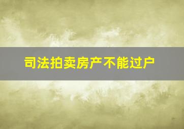 司法拍卖房产不能过户