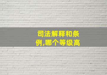 司法解释和条例,哪个等级高