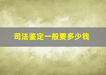 司法鉴定一般要多少钱