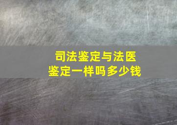 司法鉴定与法医鉴定一样吗多少钱