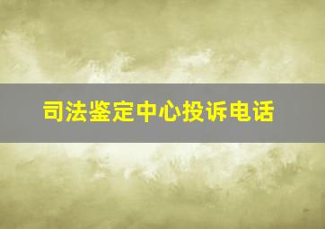 司法鉴定中心投诉电话