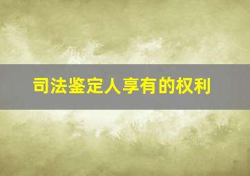 司法鉴定人享有的权利