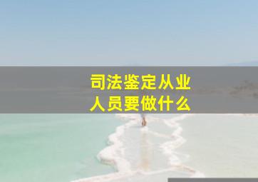 司法鉴定从业人员要做什么